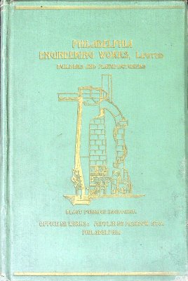 Catalogue of the manufactures of Philadelphia Engineering Works, Limited, containing rules, formulae for blast furnace management, equipments for blast furnaces, steel plants and iron works. cover