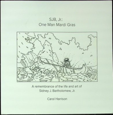 SJB, Jr.: One Man Mardi Gras: A remembrance of the life and art of Sidney J. Bartholomew, Jr. cover