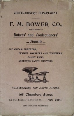 Confectioners' Department F. M. Bower Co. Manufacturers of Bakers' and Confectioners'...Utensils...Ice Cream Freezers, Peanut Roasters and Warmers, Candy Pans, Asbestos Candy Heaters. Headquarters for Motto Papers